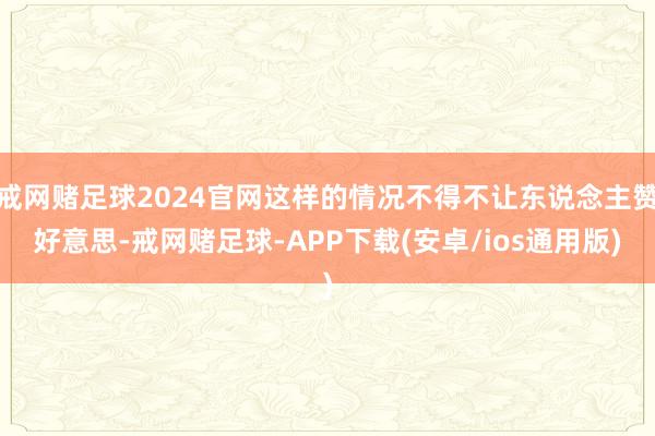 戒网赌足球2024官网这样的情况不得不让东说念主赞好意思-戒网赌足球-APP下载(安卓/ios通用版)