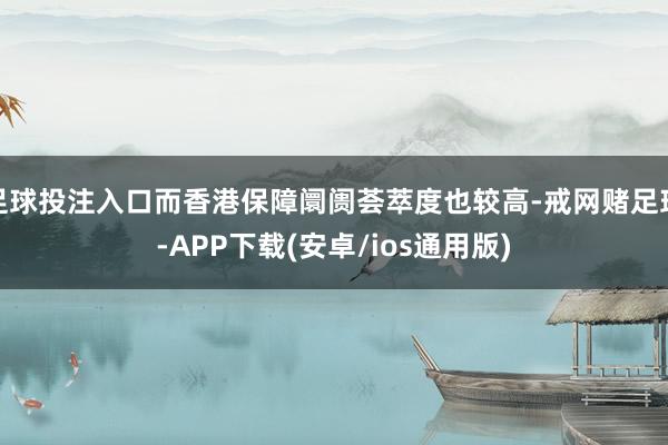 足球投注入口而香港保障阛阓荟萃度也较高-戒网赌足球-APP下载(安卓/ios通用版)