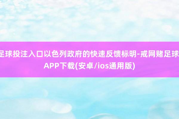 足球投注入口以色列政府的快速反馈标明-戒网赌足球-APP下载(安卓/ios通用版)