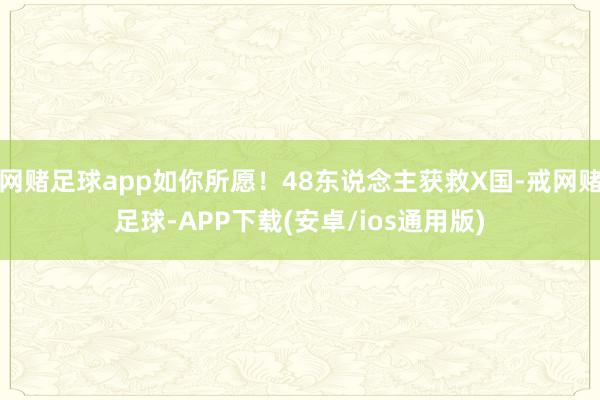 网赌足球app如你所愿！48东说念主获救X国-戒网赌足球-APP下载(安卓/ios通用版)