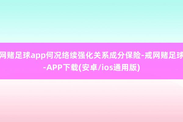 网赌足球app何况络续强化关系成分保险-戒网赌足球-APP下载(安卓/ios通用版)