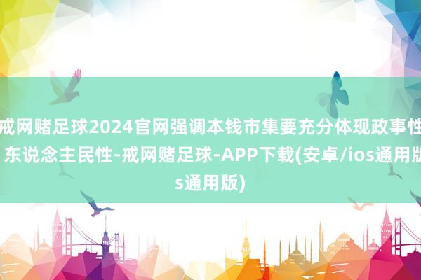 戒网赌足球2024官网强调本钱市集要充分体现政事性、东说念主民性-戒网赌足球-APP下载(安卓/ios通用版)