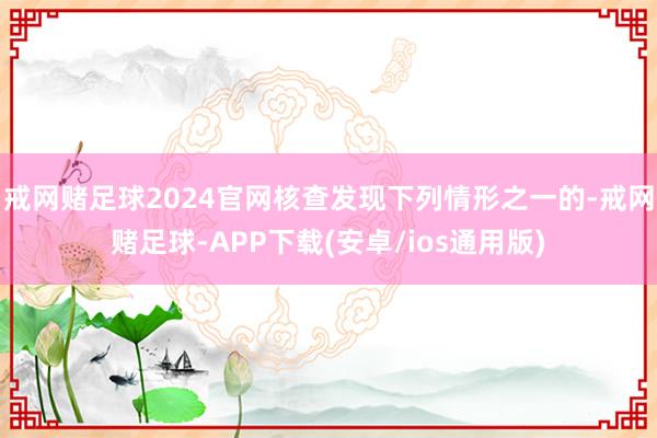 戒网赌足球2024官网核查发现下列情形之一的-戒网赌足球-APP下载(安卓/ios通用版)