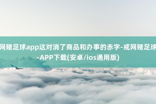 网赌足球app这对消了商品和办事的赤字-戒网赌足球-APP下载(安卓/ios通用版)