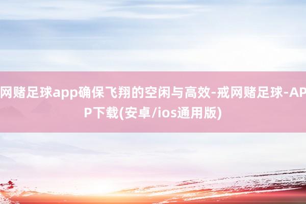 网赌足球app确保飞翔的空闲与高效-戒网赌足球-APP下载(安卓/ios通用版)
