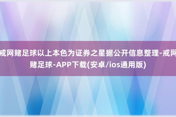 戒网赌足球以上本色为证券之星据公开信息整理-戒网赌足球-APP下载(安卓/ios通用版)