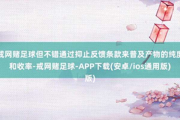 戒网赌足球但不错通过抑止反馈条款来普及产物的纯度和收率-戒网赌足球-APP下载(安卓/ios通用版)
