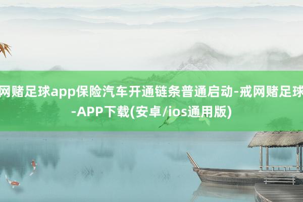 网赌足球app保险汽车开通链条普通启动-戒网赌足球-APP下载(安卓/ios通用版)