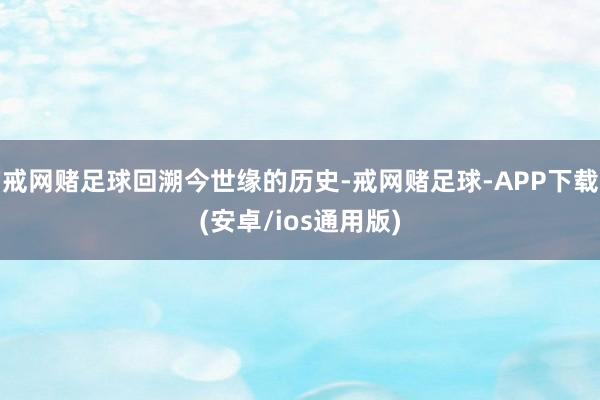 戒网赌足球　　回溯今世缘的历史-戒网赌足球-APP下载(安卓/ios通用版)