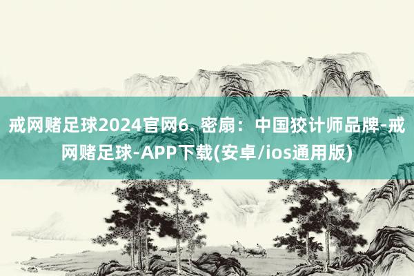 戒网赌足球2024官网6. 密扇：中国狡计师品牌-戒网赌足球-APP下载(安卓/ios通用版)