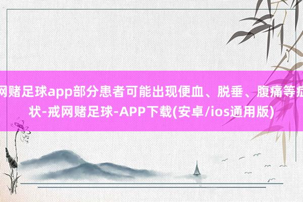 网赌足球app部分患者可能出现便血、脱垂、腹痛等症状-戒网赌足球-APP下载(安卓/ios通用版)