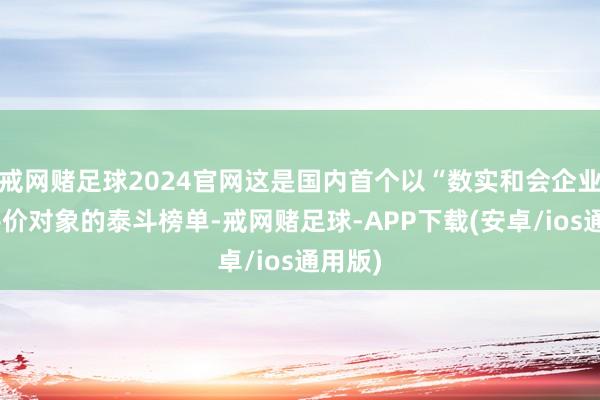 戒网赌足球2024官网这是国内首个以“数实和会企业”为评价对象的泰斗榜单-戒网赌足球-APP下载(安卓/ios通用版)