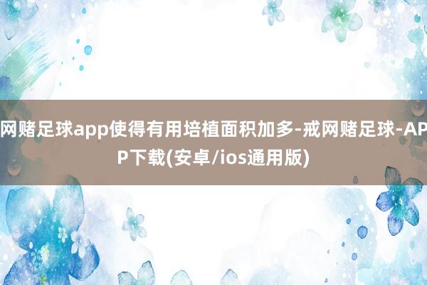 网赌足球app使得有用培植面积加多-戒网赌足球-APP下载(安卓/ios通用版)