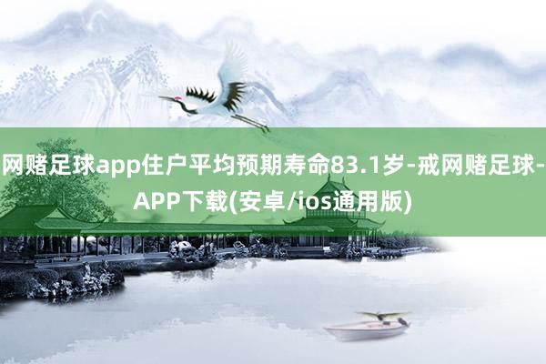 网赌足球app住户平均预期寿命83.1岁-戒网赌足球-APP下载(安卓/ios通用版)