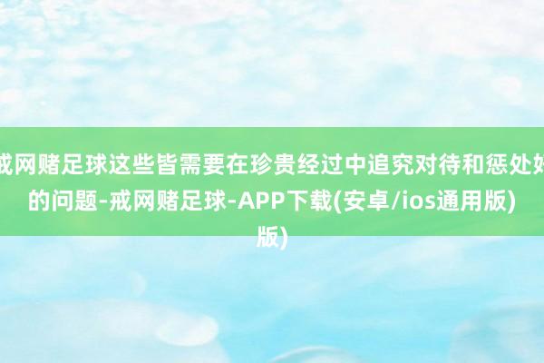 戒网赌足球这些皆需要在珍贵经过中追究对待和惩处好的问题-戒网赌足球-APP下载(安卓/ios通用版)