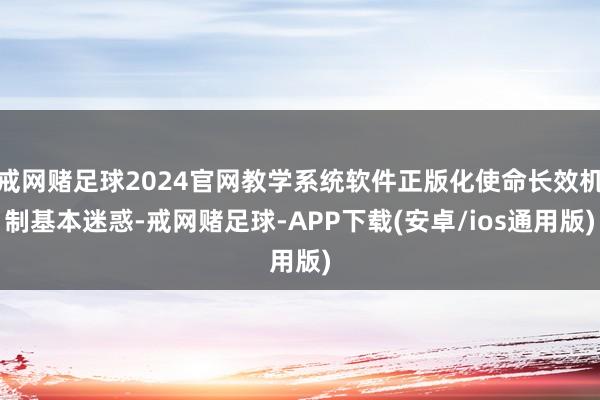 戒网赌足球2024官网教学系统软件正版化使命长效机制基本迷惑-戒网赌足球-APP下载(安卓/ios通用版)
