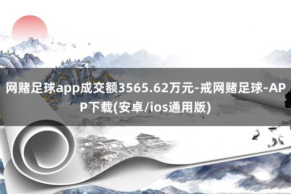 网赌足球app成交额3565.62万元-戒网赌足球-APP下载(安卓/ios通用版)