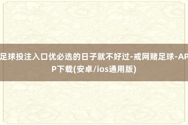 足球投注入口优必选的日子就不好过-戒网赌足球-APP下载(安卓/ios通用版)