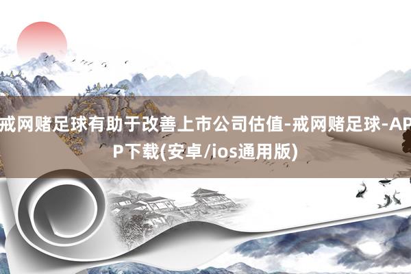 戒网赌足球有助于改善上市公司估值-戒网赌足球-APP下载(安卓/ios通用版)