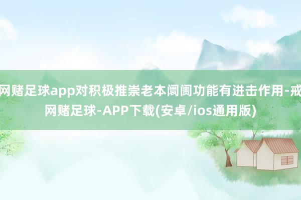 网赌足球app对积极推崇老本阛阓功能有进击作用-戒网赌足球-APP下载(安卓/ios通用版)