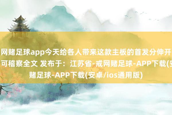 网赌足球app今天给各人带来这款主板的首发分伸开剩余96%登录后可稽察全文 发布于：江苏省-戒网赌足球-APP下载(安卓/ios通用版)