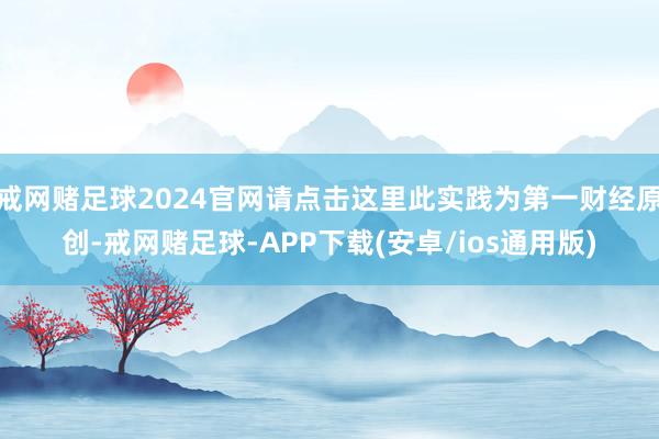 戒网赌足球2024官网请点击这里此实践为第一财经原创-戒网赌足球-APP下载(安卓/ios通用版)