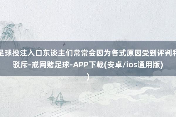 足球投注入口东谈主们常常会因为各式原因受到评判和驳斥-戒网赌足球-APP下载(安卓/ios通用版)