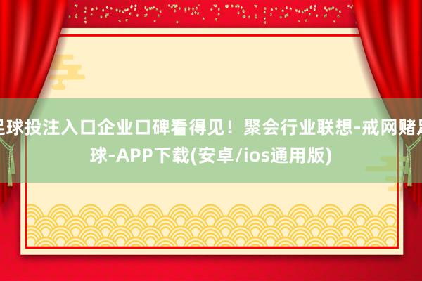 足球投注入口企业口碑看得见！聚会行业联想-戒网赌足球-APP下载(安卓/ios通用版)