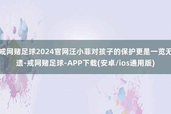 戒网赌足球2024官网汪小菲对孩子的保护更是一览无遗-戒网赌足球-APP下载(安卓/ios通用版)
