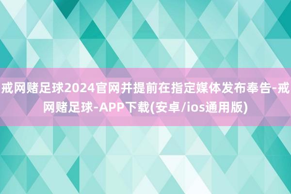 戒网赌足球2024官网并提前在指定媒体发布奉告-戒网赌足球-APP下载(安卓/ios通用版)