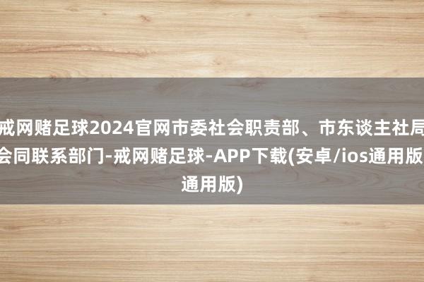 戒网赌足球2024官网市委社会职责部、市东谈主社局会同联系部门-戒网赌足球-APP下载(安卓/ios通用版)