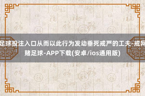 足球投注入口从而以此行为发动垂死戒严的工夫-戒网赌足球-APP下载(安卓/ios通用版)