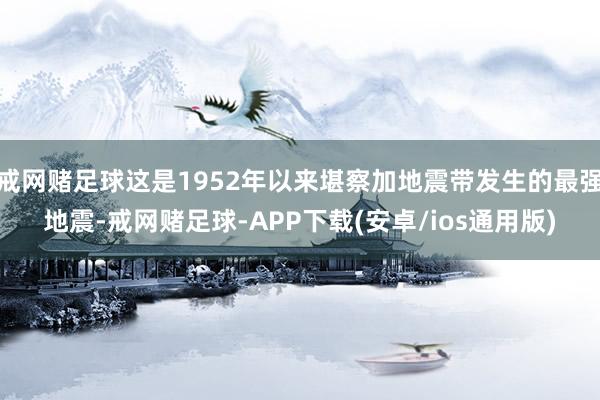戒网赌足球这是1952年以来堪察加地震带发生的最强地震-戒网赌足球-APP下载(安卓/ios通用版)