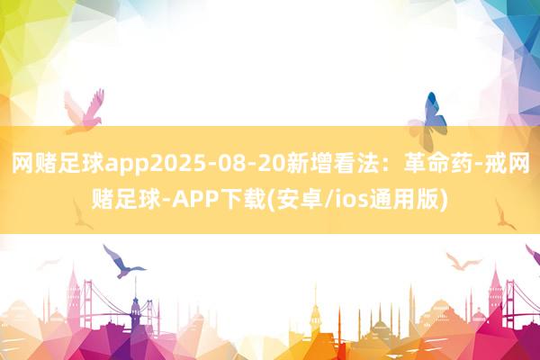 网赌足球app2025-08-20新增看法：革命药-戒网赌足球-APP下载(安卓/ios通用版)