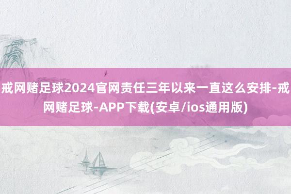 戒网赌足球2024官网责任三年以来一直这么安排-戒网赌足球-APP下载(安卓/ios通用版)