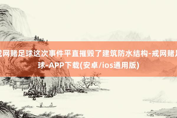 戒网赌足球这次事件平直摧毁了建筑防水结构-戒网赌足球-APP下载(安卓/ios通用版)