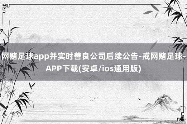 网赌足球app并实时善良公司后续公告-戒网赌足球-APP下载(安卓/ios通用版)