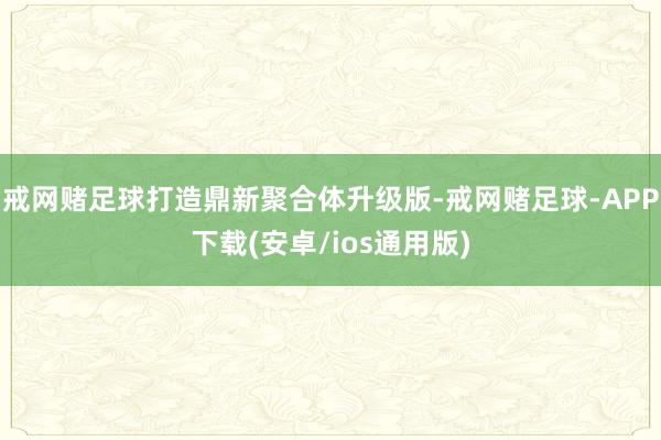 戒网赌足球打造鼎新聚合体升级版-戒网赌足球-APP下载(安卓/ios通用版)