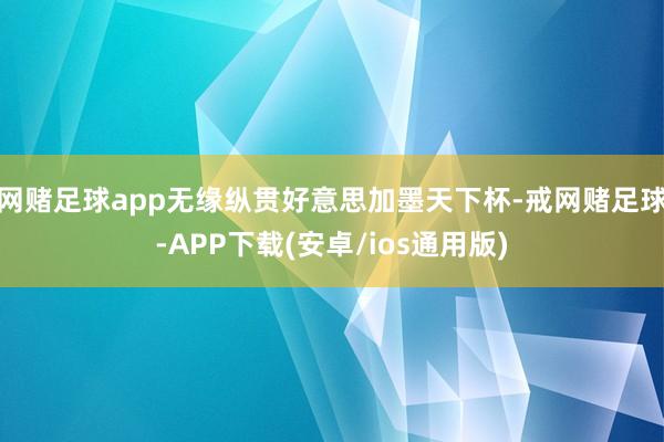 网赌足球app无缘纵贯好意思加墨天下杯-戒网赌足球-APP下载(安卓/ios通用版)