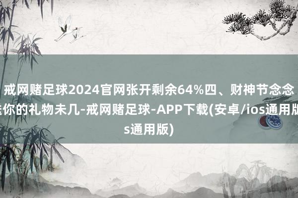 戒网赌足球2024官网张开剩余64%四、财神节念念送你的礼物未几-戒网赌足球-APP下载(安卓/ios通用版)