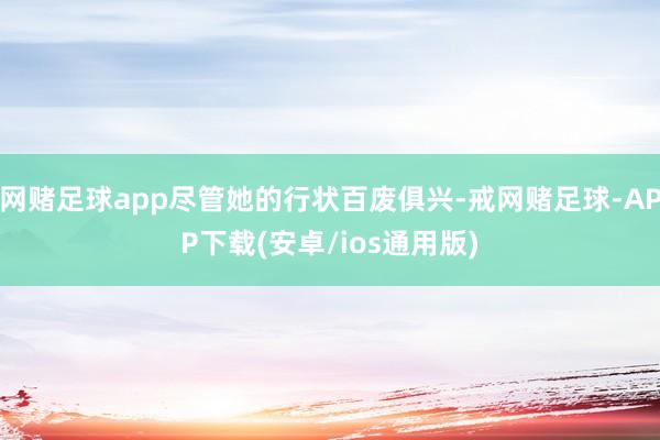 网赌足球app尽管她的行状百废俱兴-戒网赌足球-APP下载(安卓/ios通用版)