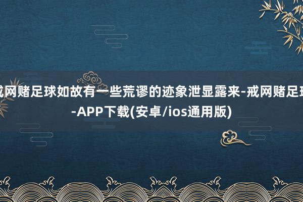 戒网赌足球如故有一些荒谬的迹象泄显露来-戒网赌足球-APP下载(安卓/ios通用版)