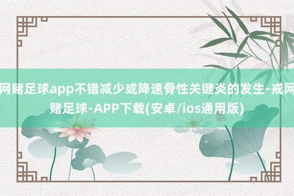 网赌足球app不错减少或降速骨性关键炎的发生-戒网赌足球-APP下载(安卓/ios通用版)