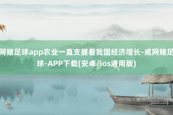 网赌足球app农业一直支握着我国经济增长-戒网赌足球-APP下载(安卓/ios通用版)