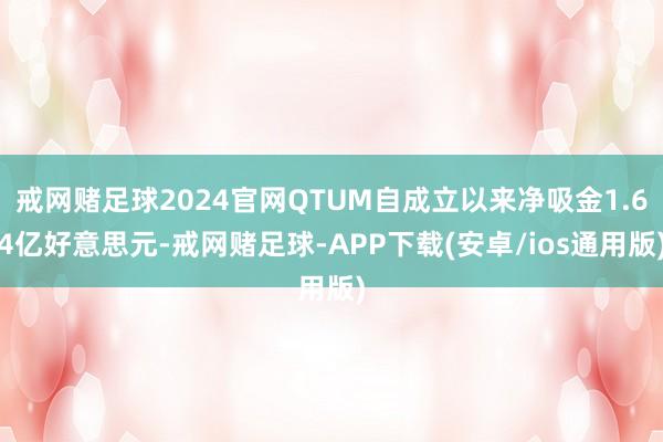 戒网赌足球2024官网QTUM自成立以来净吸金1.64亿好意思元-戒网赌足球-APP下载(安卓/ios通用版)