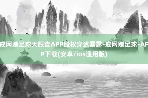 戒网赌足球天眼查APP股权穿透暴露-戒网赌足球-APP下载(安卓/ios通用版)