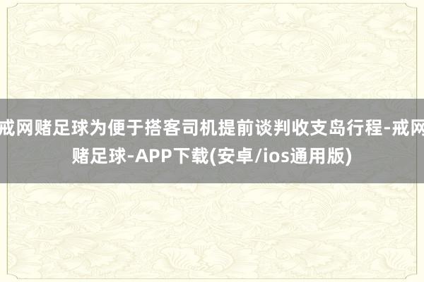 戒网赌足球为便于搭客司机提前谈判收支岛行程-戒网赌足球-APP下载(安卓/ios通用版)