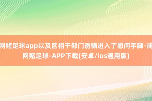 网赌足球app以及区相干部门诱骗进入了慰问手脚-戒网赌足球-APP下载(安卓/ios通用版)