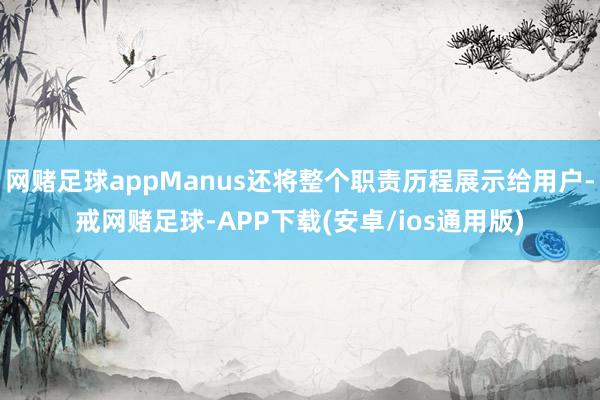 网赌足球appManus还将整个职责历程展示给用户-戒网赌足球-APP下载(安卓/ios通用版)